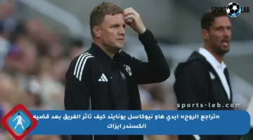«تراجع الروح» إيدي هاو نيوكاسل يونايتد كيف تأثر الفريق بعد قضية ألكسندر إيزاك